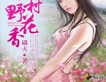 乡村野花香小说全集,一段纯朴乡村爱情的浪漫传奇